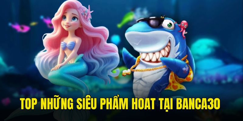 Điểm danh top 4 siêu phẩm đang cực kì ăn khách tại Banca30